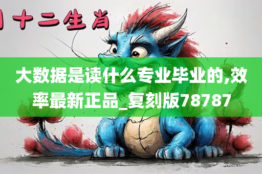 大数据是读什么专业毕业的,效率最新正品_复刻版78787