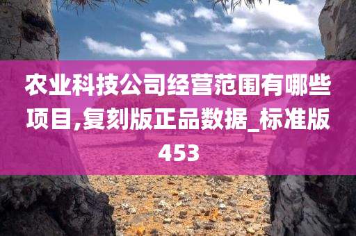 农业科技公司经营范围有哪些项目,复刻版正品数据_标准版453