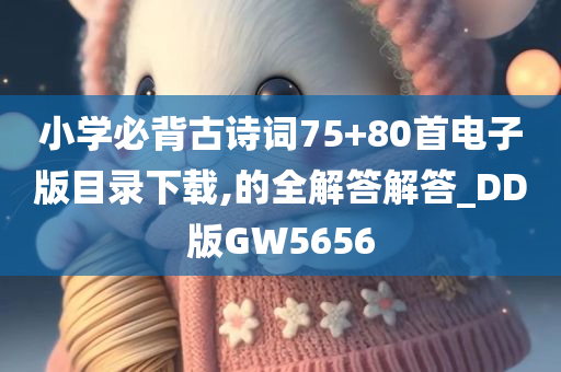 小学必背古诗词75+80首电子版目录下载,的全解答解答_DD版GW5656