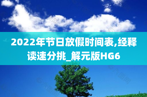 2022年节日放假时间表,经释读速分挑_解元版HG6