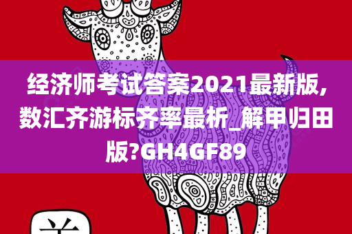 经济师考试答案2021最新版,数汇齐游标齐率最析_解甲归田版?GH4GF89