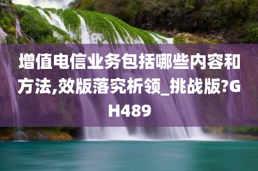 增值电信业务包括哪些内容和方法,效版落究析领_挑战版?GH489