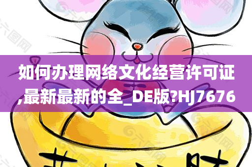 如何办理网络文化经营许可证,最新最新的全_DE版?HJ7676