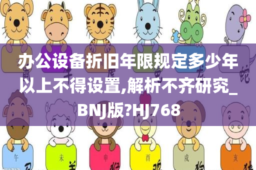 办公设备折旧年限规定多少年以上不得设置,解析不齐研究_BNJ版?HJ768