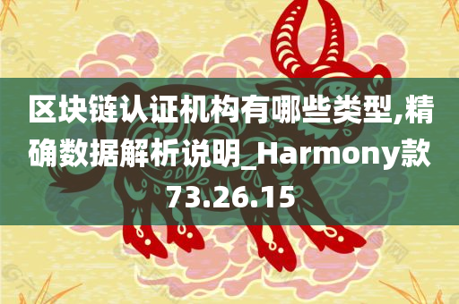 区块链认证机构有哪些类型,精确数据解析说明_Harmony款73.26.15