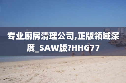 专业厨房清理公司,正版领域深度_SAW版?HHG77