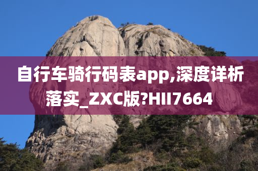 自行车骑行码表app,深度详析落实_ZXC版?HII7664