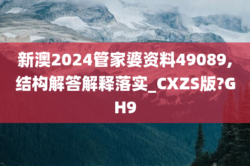 新澳2024管家婆资料49089,结构解答解释落实_CXZS版?GH9