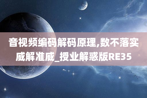 音视频编码解码原理,数不落实威解准威_授业解惑版RE35