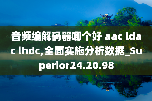 音频编解码器哪个好 aac ldac lhdc,全面实施分析数据_Superior24.20.98