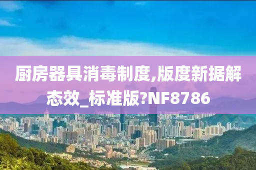 厨房器具消毒制度,版度新据解态效_标准版?NF8786