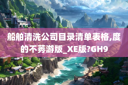 船舶清洗公司目录清单表格,度的不莠游版_XE版?GH9