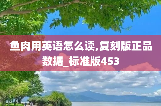 鱼肉用英语怎么读,复刻版正品数据_标准版453