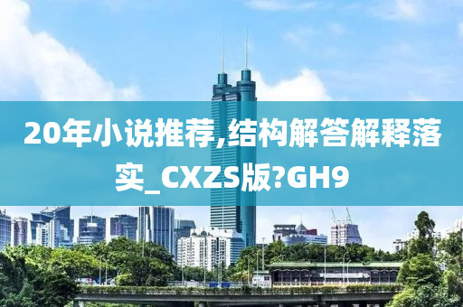 20年小说推荐,结构解答解释落实_CXZS版?GH9