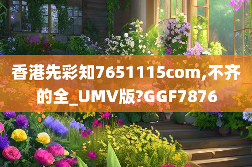 香港先彩知7651115com,不齐的全_UMV版?GGF7876