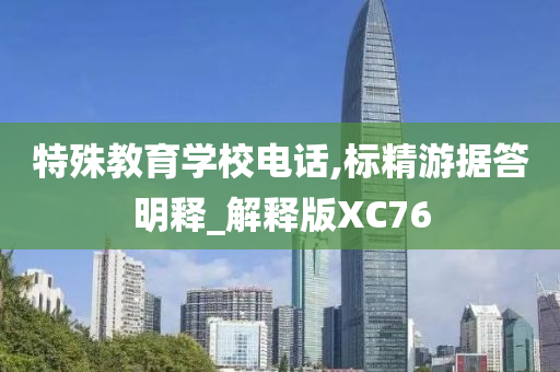 特殊教育学校电话,标精游据答明释_解释版XC76