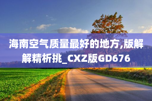 海南空气质量最好的地方,版解解精析挑_CXZ版GD676