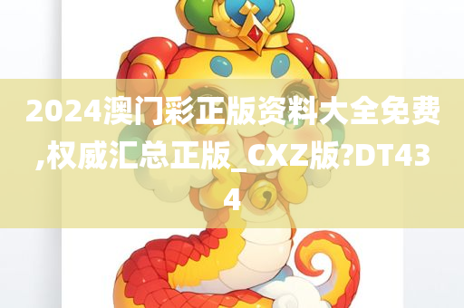 2024澳门彩正版资料大全免费,权威汇总正版_CXZ版?DT434