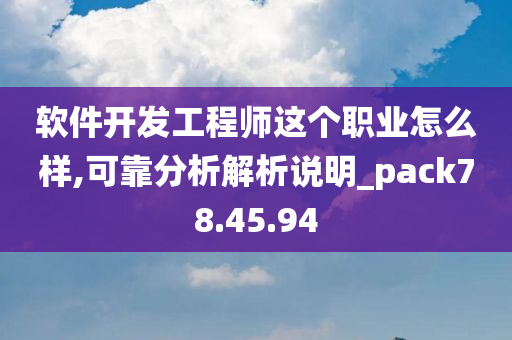 软件开发工程师这个职业怎么样,可靠分析解析说明_pack78.45.94