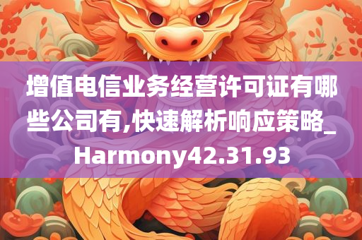 增值电信业务经营许可证有哪些公司有,快速解析响应策略_Harmony42.31.93