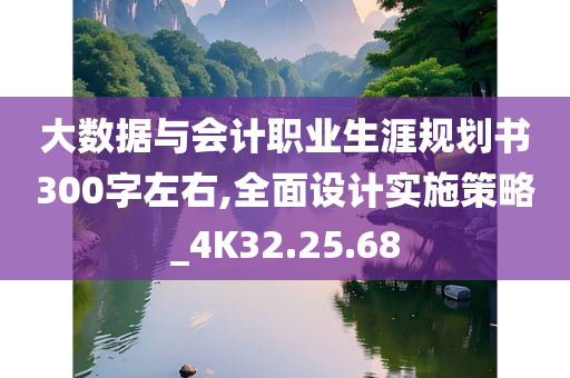 大数据与会计职业生涯规划书300字左右,全面设计实施策略_4K32.25.68