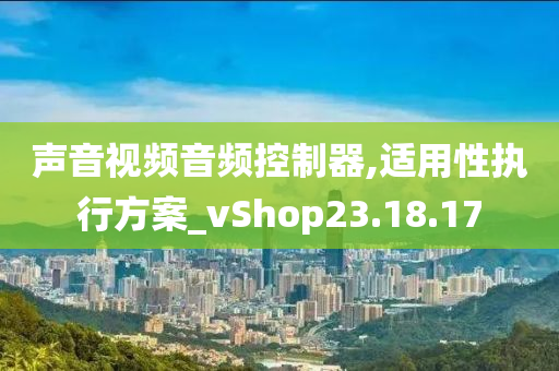 声音视频音频控制器,适用性执行方案_vShop23.18.17