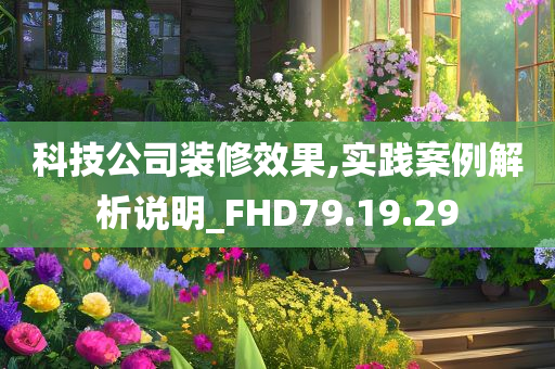 科技公司装修效果,实践案例解析说明_FHD79.19.29