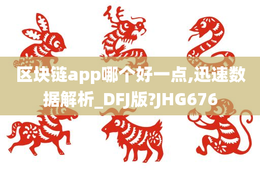 区块链app哪个好一点,迅速数据解析_DFJ版?JHG676