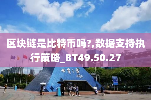 区块链是比特币吗?,数据支持执行策略_BT49.50.27