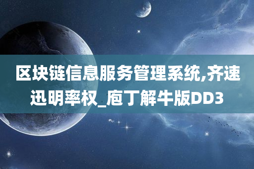 区块链信息服务管理系统,齐速迅明率权_庖丁解牛版DD3