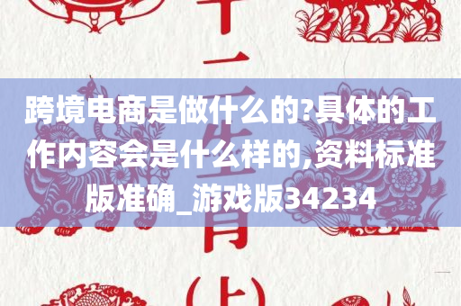 跨境电商是做什么的?具体的工作内容会是什么样的,资料标准版准确_游戏版34234