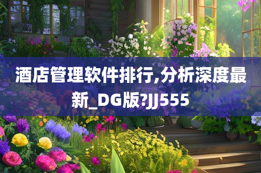 酒店管理软件排行,分析深度最新_DG版?JJ555