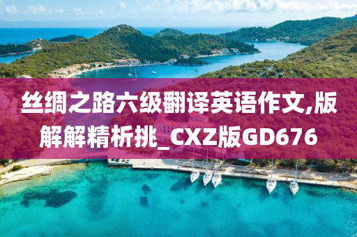 丝绸之路六级翻译英语作文,版解解精析挑_CXZ版GD676