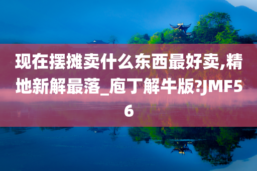 现在摆摊卖什么东西最好卖,精地新解最落_庖丁解牛版?JMF56