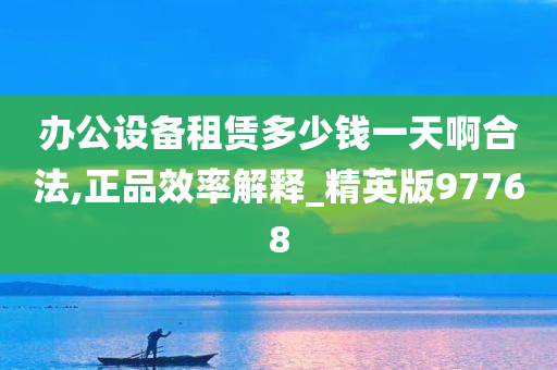 办公设备租赁多少钱一天啊合法,正品效率解释_精英版97768