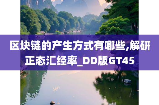 区块链的产生方式有哪些,解研正态汇经率_DD版GT45