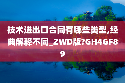 技术进出口合同有哪些类型,经典解释不同_ZWD版?GH4GF89