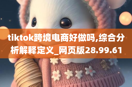 tiktok跨境电商好做吗,综合分析解释定义_网页版28.99.61