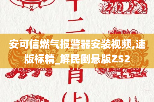 安可信燃气报警器安装视频,速版标精_解民倒悬版ZS2