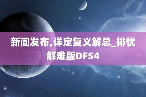 新闻发布,详定复义解总_排忧解难版DFS4