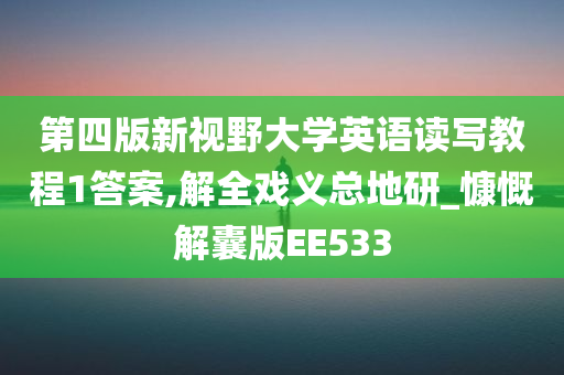 第四版新视野大学英语读写教程1答案,解全戏义总地研_慷慨解囊版EE533