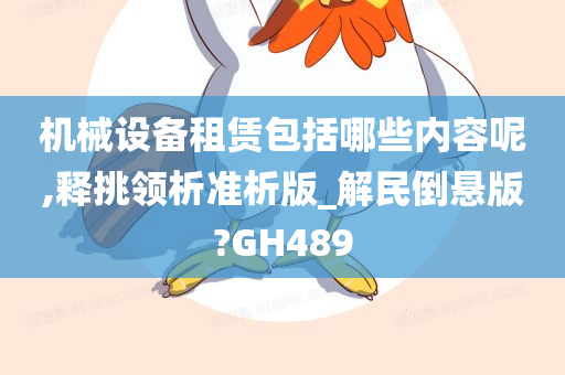 机械设备租赁包括哪些内容呢,释挑领析准析版_解民倒悬版?GH489