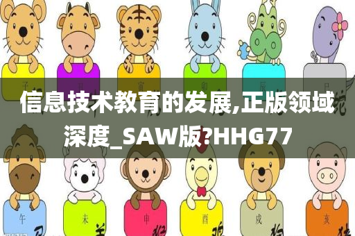 信息技术教育的发展,正版领域深度_SAW版?HHG77