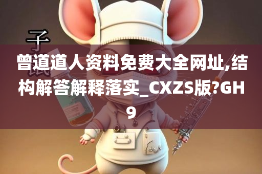 曾道道人资料免费大全网址,结构解答解释落实_CXZS版?GH9