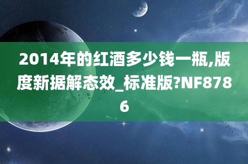 2014年的红酒多少钱一瓶,版度新据解态效_标准版?NF8786