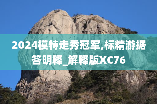 2024模特走秀冠军,标精游据答明释_解释版XC76