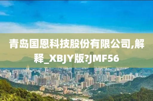 青岛国恩科技股份有限公司,解释_XBJY版?JMF56