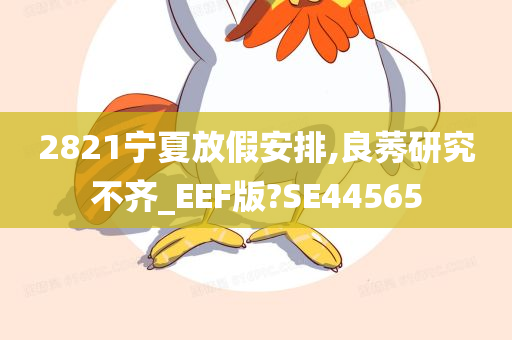 2821宁夏放假安排,良莠研究不齐_EEF版?SE44565