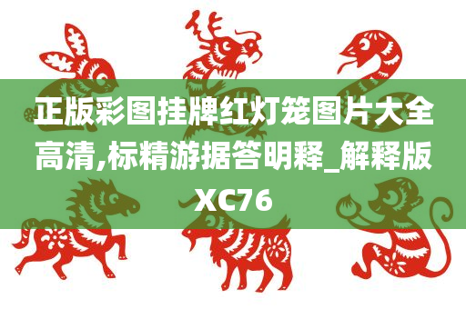 正版彩图挂牌红灯笼图片大全高清,标精游据答明释_解释版XC76