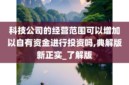 科技公司的经营范围可以增加以自有资金进行投资吗,典解版新正实_了解版